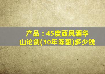 产品 : 45度西凤酒华山论剑(30年陈酿)多少钱